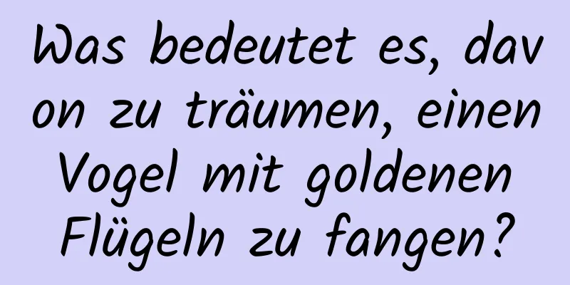 Was bedeutet es, davon zu träumen, einen Vogel mit goldenen Flügeln zu fangen?