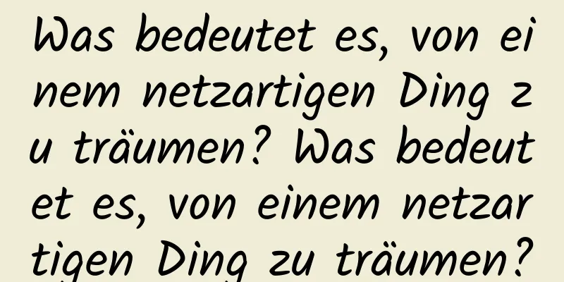 Was bedeutet es, von einem netzartigen Ding zu träumen? Was bedeutet es, von einem netzartigen Ding zu träumen?