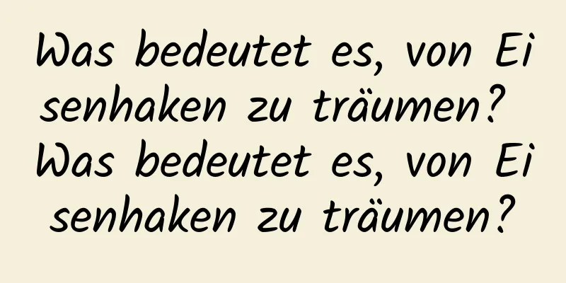 Was bedeutet es, von Eisenhaken zu träumen? Was bedeutet es, von Eisenhaken zu träumen?