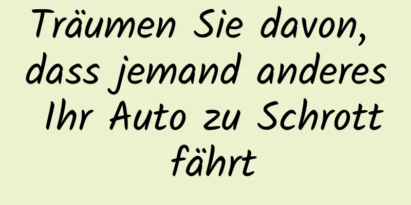 Träumen Sie davon, dass jemand anderes Ihr Auto zu Schrott fährt