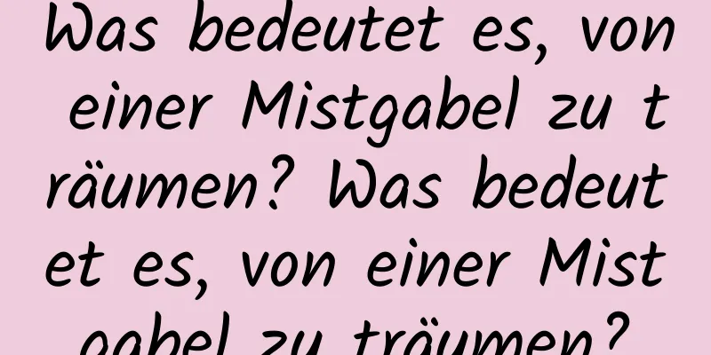 Was bedeutet es, von einer Mistgabel zu träumen? Was bedeutet es, von einer Mistgabel zu träumen?