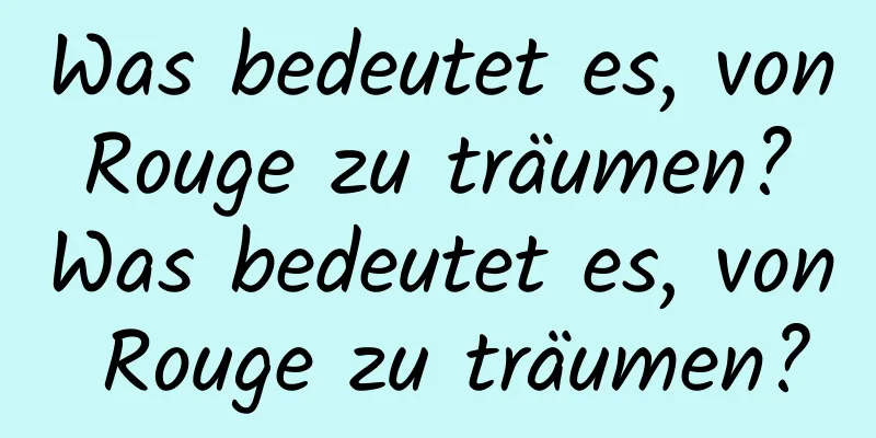 Was bedeutet es, von Rouge zu träumen? Was bedeutet es, von Rouge zu träumen?