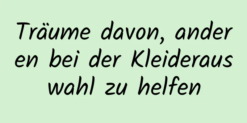 Träume davon, anderen bei der Kleiderauswahl zu helfen