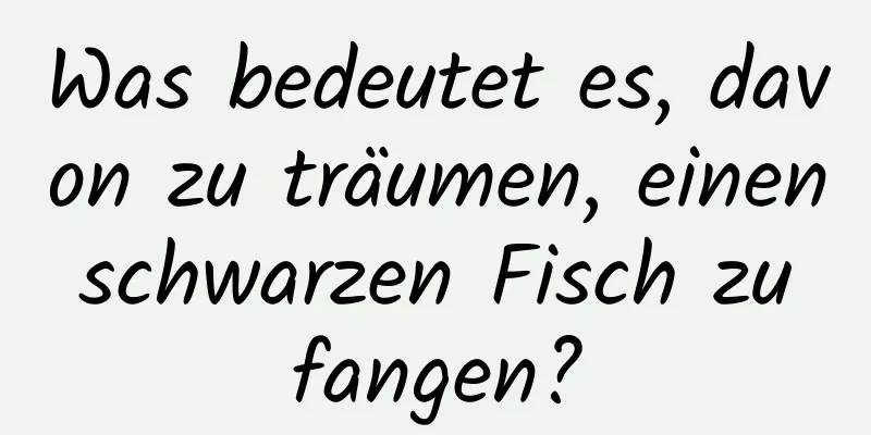 Was bedeutet es, davon zu träumen, einen schwarzen Fisch zu fangen?