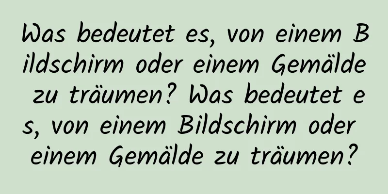 Was bedeutet es, von einem Bildschirm oder einem Gemälde zu träumen? Was bedeutet es, von einem Bildschirm oder einem Gemälde zu träumen?