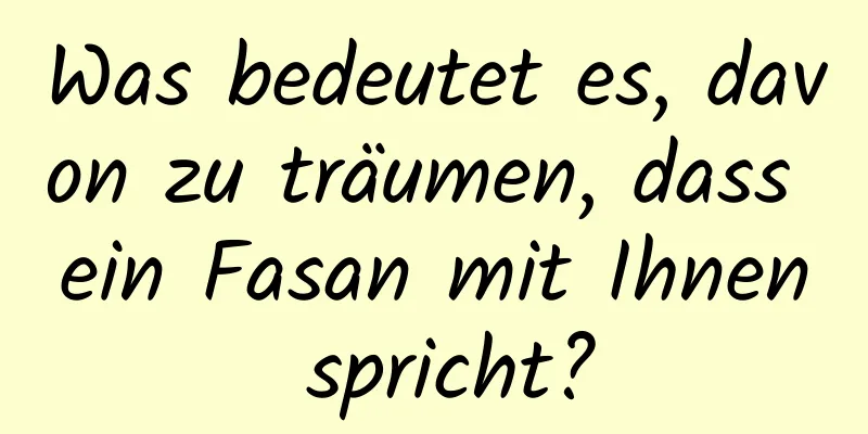 Was bedeutet es, davon zu träumen, dass ein Fasan mit Ihnen spricht?