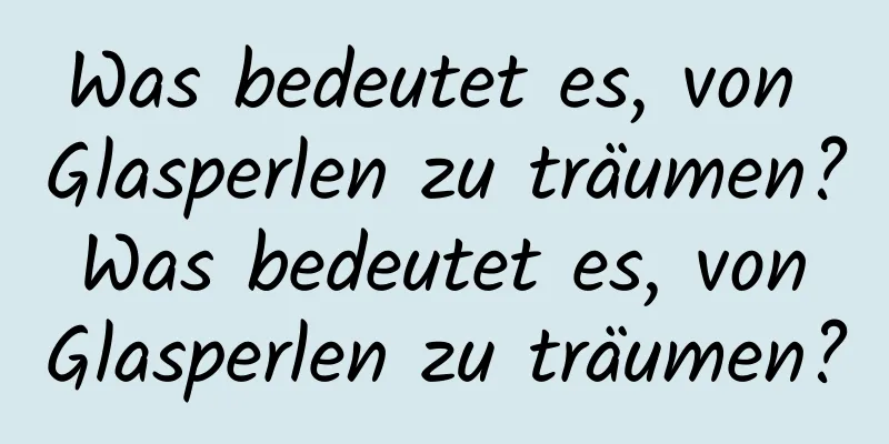 Was bedeutet es, von Glasperlen zu träumen? Was bedeutet es, von Glasperlen zu träumen?