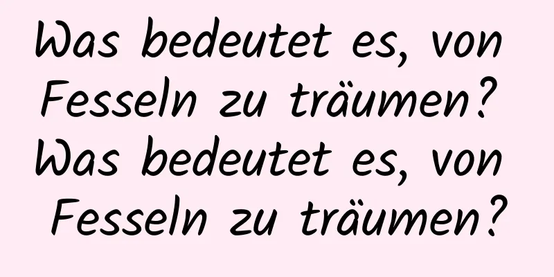 Was bedeutet es, von Fesseln zu träumen? Was bedeutet es, von Fesseln zu träumen?