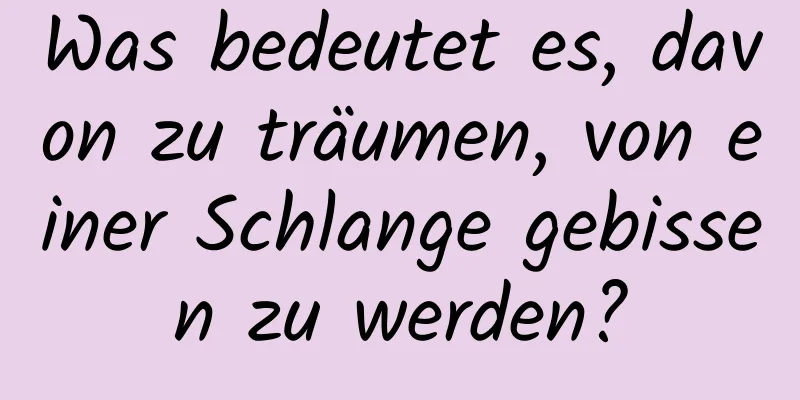 Was bedeutet es, davon zu träumen, von einer Schlange gebissen zu werden?