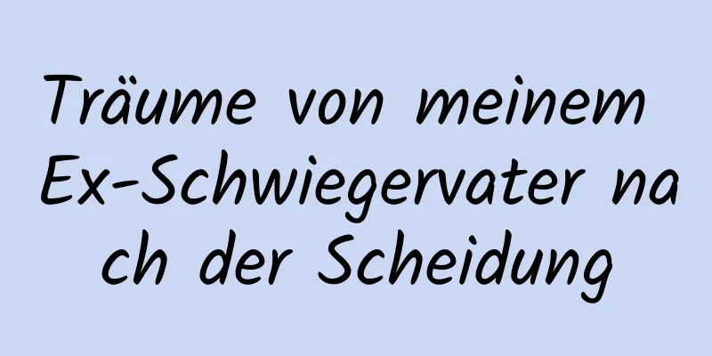 Träume von meinem Ex-Schwiegervater nach der Scheidung