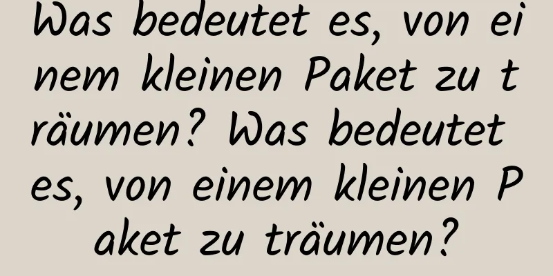 Was bedeutet es, von einem kleinen Paket zu träumen? Was bedeutet es, von einem kleinen Paket zu träumen?