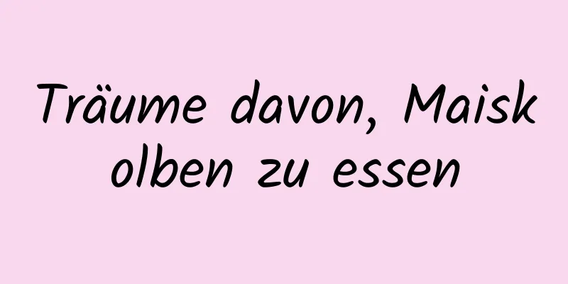 Träume davon, Maiskolben zu essen