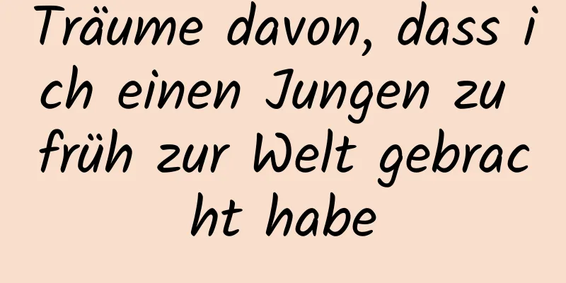 Träume davon, dass ich einen Jungen zu früh zur Welt gebracht habe