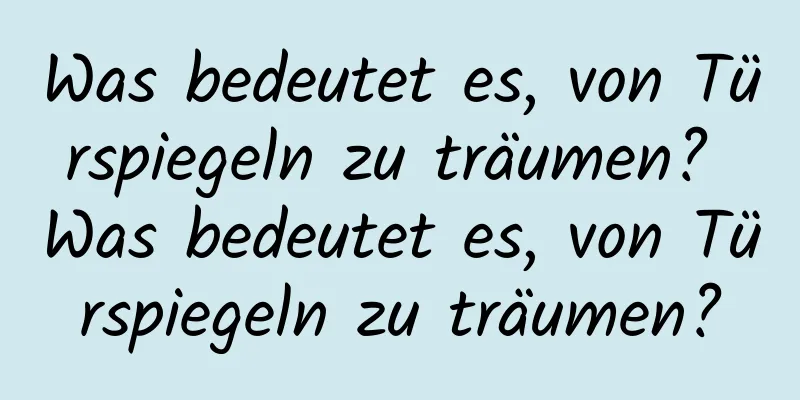 Was bedeutet es, von Türspiegeln zu träumen? Was bedeutet es, von Türspiegeln zu träumen?