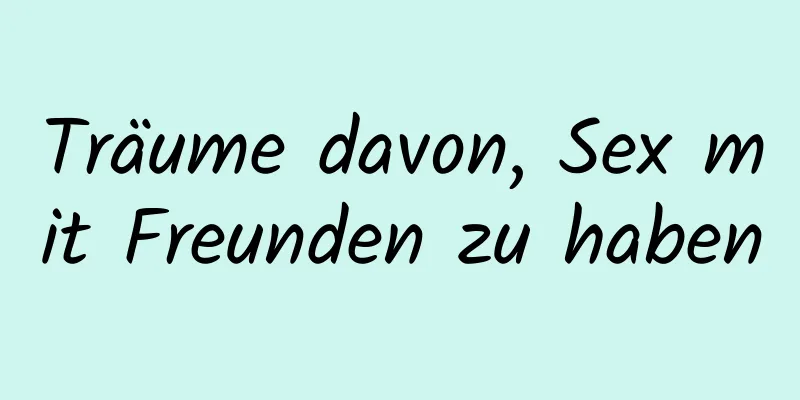 Träume davon, Sex mit Freunden zu haben