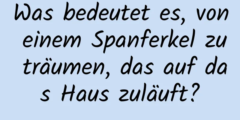 Was bedeutet es, von einem Spanferkel zu träumen, das auf das Haus zuläuft?