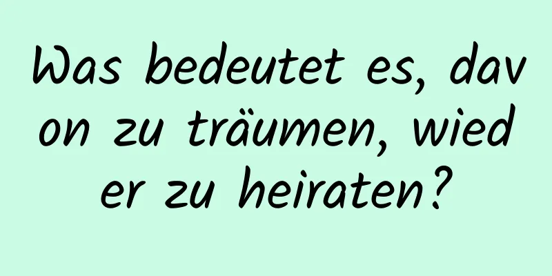 Was bedeutet es, davon zu träumen, wieder zu heiraten?