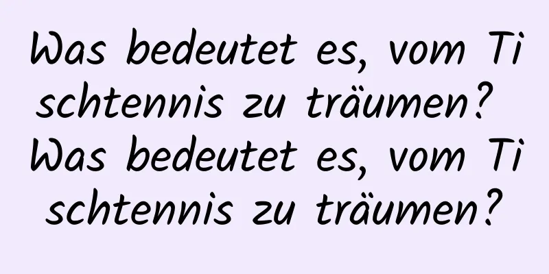 Was bedeutet es, vom Tischtennis zu träumen? Was bedeutet es, vom Tischtennis zu träumen?