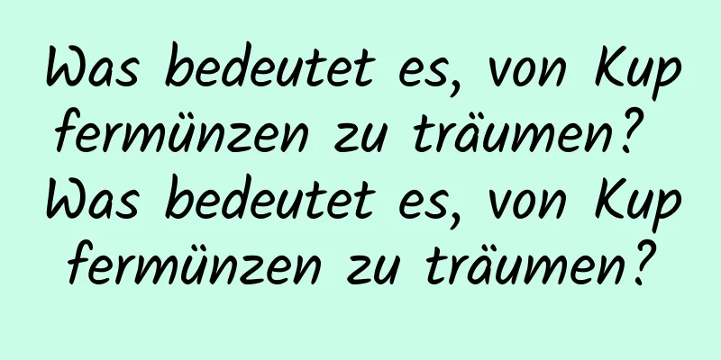 Was bedeutet es, von Kupfermünzen zu träumen? Was bedeutet es, von Kupfermünzen zu träumen?