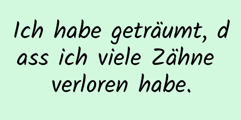 Ich habe geträumt, dass ich viele Zähne verloren habe.