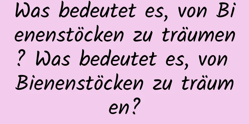 Was bedeutet es, von Bienenstöcken zu träumen? Was bedeutet es, von Bienenstöcken zu träumen?