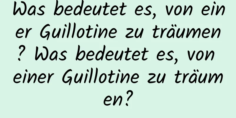 Was bedeutet es, von einer Guillotine zu träumen? Was bedeutet es, von einer Guillotine zu träumen?