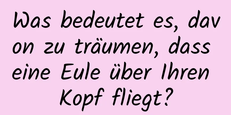 Was bedeutet es, davon zu träumen, dass eine Eule über Ihren Kopf fliegt?