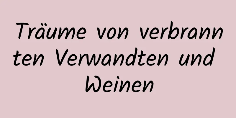 Träume von verbrannten Verwandten und Weinen