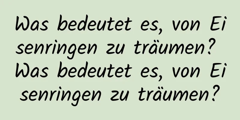 Was bedeutet es, von Eisenringen zu träumen? Was bedeutet es, von Eisenringen zu träumen?