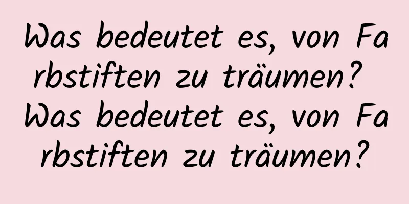 Was bedeutet es, von Farbstiften zu träumen? Was bedeutet es, von Farbstiften zu träumen?