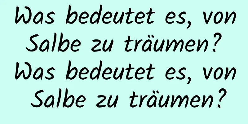 Was bedeutet es, von Salbe zu träumen? Was bedeutet es, von Salbe zu träumen?