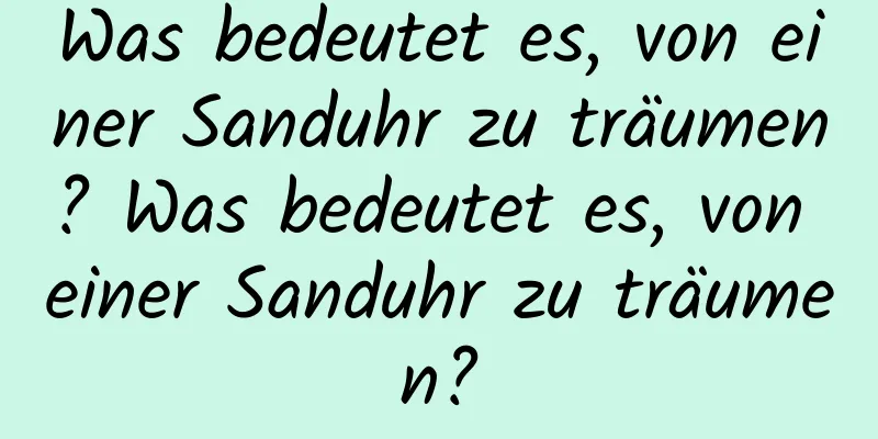 Was bedeutet es, von einer Sanduhr zu träumen? Was bedeutet es, von einer Sanduhr zu träumen?