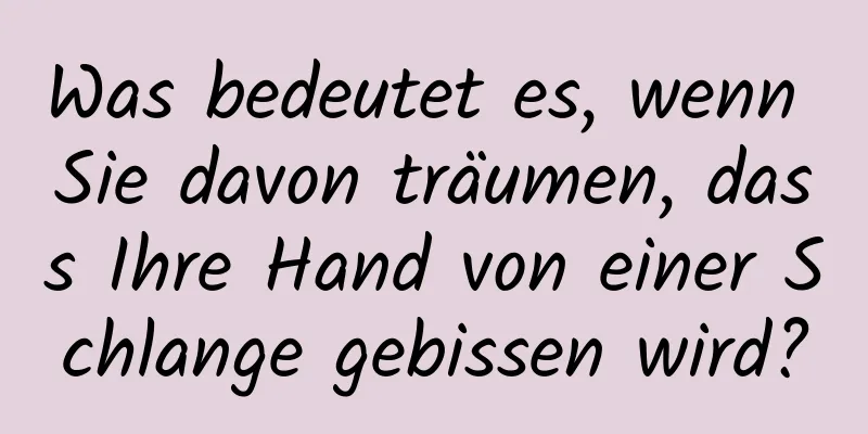 Was bedeutet es, wenn Sie davon träumen, dass Ihre Hand von einer Schlange gebissen wird?