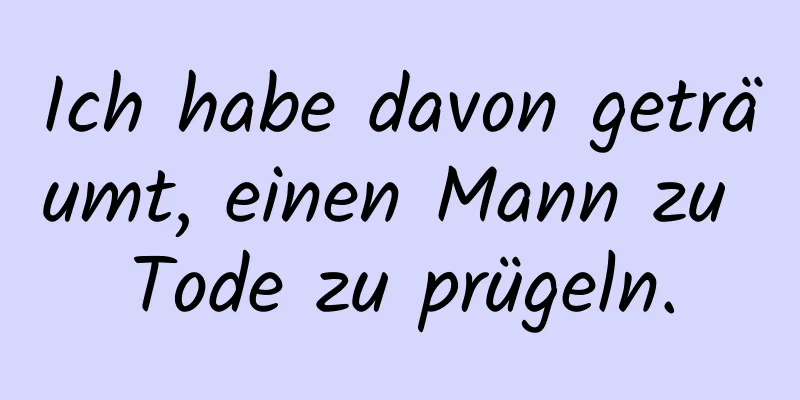 Ich habe davon geträumt, einen Mann zu Tode zu prügeln.