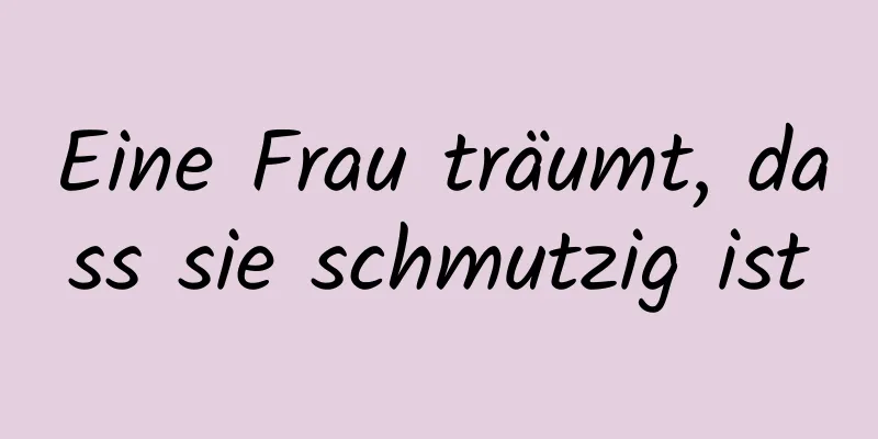 Eine Frau träumt, dass sie schmutzig ist