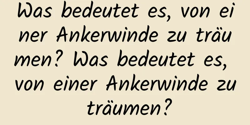 Was bedeutet es, von einer Ankerwinde zu träumen? Was bedeutet es, von einer Ankerwinde zu träumen?