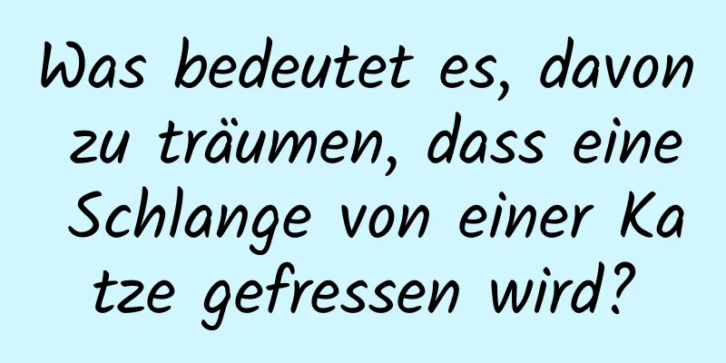 Was bedeutet es, davon zu träumen, dass eine Schlange von einer Katze gefressen wird?