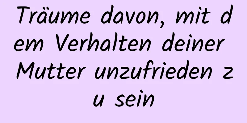 Träume davon, mit dem Verhalten deiner Mutter unzufrieden zu sein