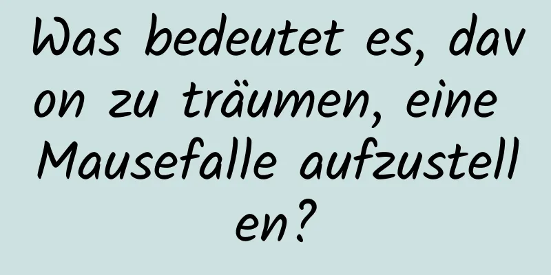 Was bedeutet es, davon zu träumen, eine Mausefalle aufzustellen?