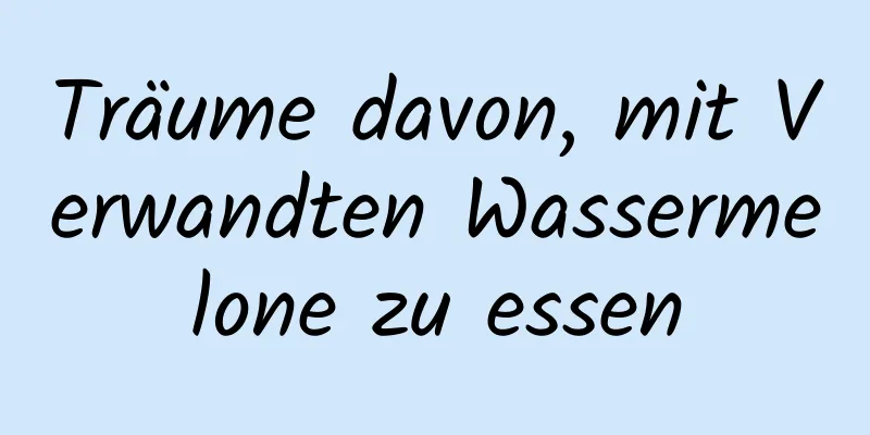 Träume davon, mit Verwandten Wassermelone zu essen