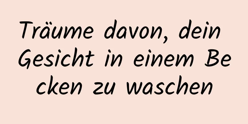 Träume davon, dein Gesicht in einem Becken zu waschen