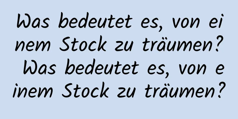 Was bedeutet es, von einem Stock zu träumen? Was bedeutet es, von einem Stock zu träumen?