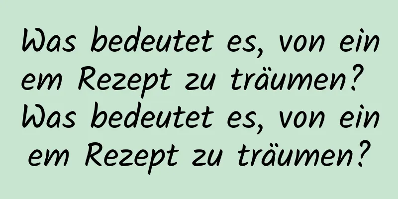 Was bedeutet es, von einem Rezept zu träumen? Was bedeutet es, von einem Rezept zu träumen?