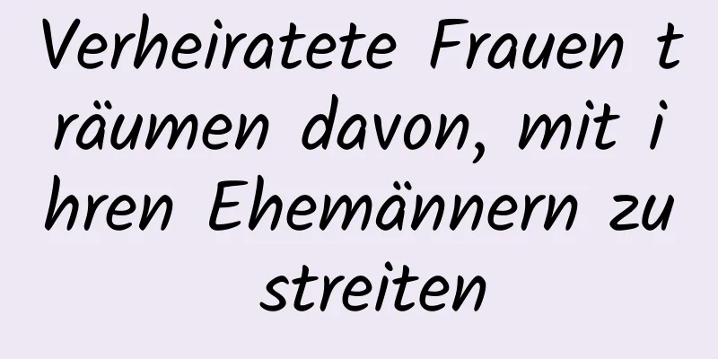 Verheiratete Frauen träumen davon, mit ihren Ehemännern zu streiten