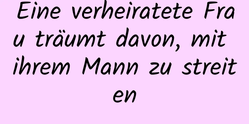 Eine verheiratete Frau träumt davon, mit ihrem Mann zu streiten