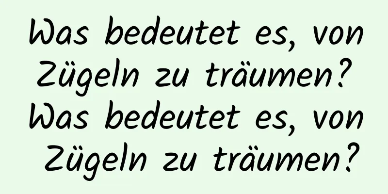 Was bedeutet es, von Zügeln zu träumen? Was bedeutet es, von Zügeln zu träumen?