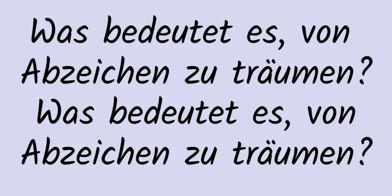 Was bedeutet es, von Abzeichen zu träumen? Was bedeutet es, von Abzeichen zu träumen?