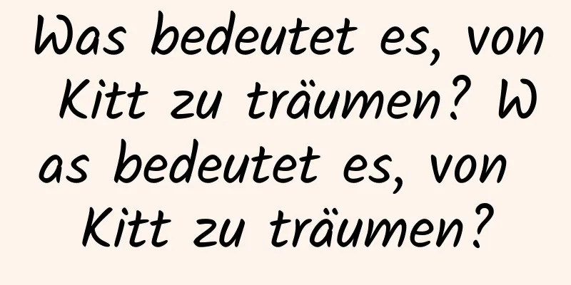 Was bedeutet es, von Kitt zu träumen? Was bedeutet es, von Kitt zu träumen?