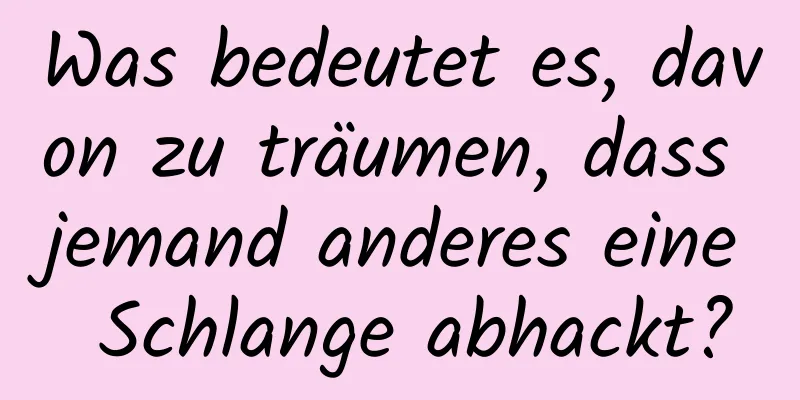 Was bedeutet es, davon zu träumen, dass jemand anderes eine Schlange abhackt?