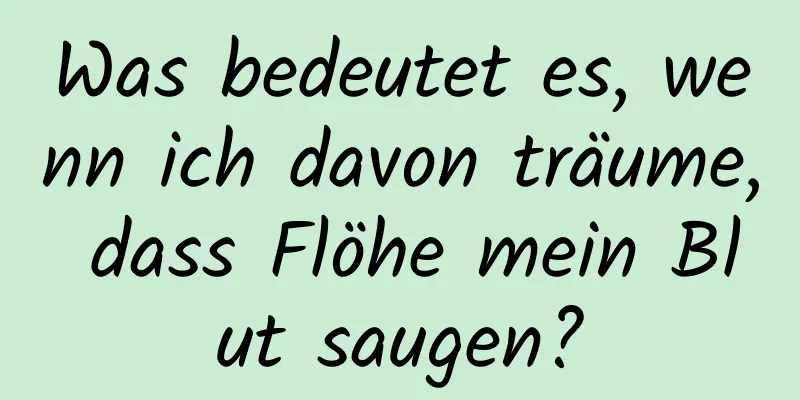 Was bedeutet es, wenn ich davon träume, dass Flöhe mein Blut saugen?